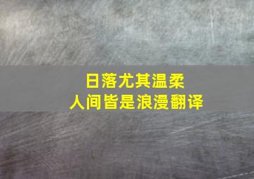 日落尤其温柔 人间皆是浪漫翻译